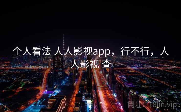 个人看法 人人影视app，行不行，人人影视 查  第2张