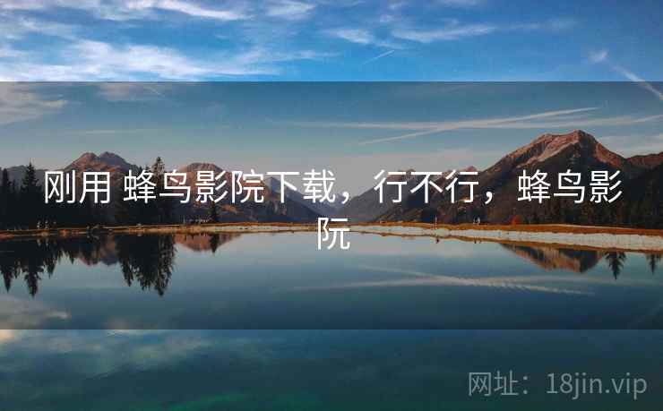 刚用 蜂鸟影院下载，行不行，蜂鸟影阮  第1张