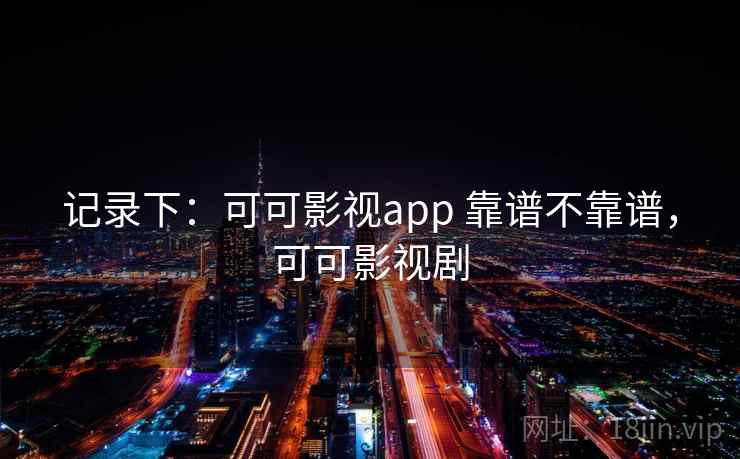 记录下：可可影视app 靠谱不靠谱，可可影视剧  第1张