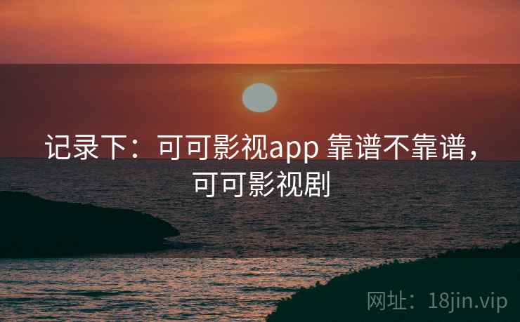 记录下：可可影视app 靠谱不靠谱，可可影视剧  第2张