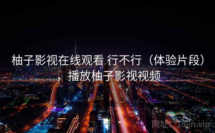 柚子影视在线观看 行不行(体验片段),播放柚子影视视频 第2张 柚子影视在线观看 行不行(体验片段),播放柚子影视视频 第2张