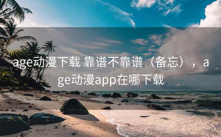 age动漫下载 靠谱不靠谱（备忘），age动漫app在哪下载  第1张