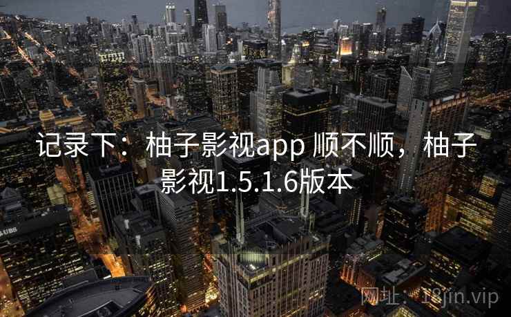 记录下:柚子影视app 顺不顺,柚子影视1.5.1.6版本 第2张 记录下:柚子影视app 顺不顺,柚子影视1.5.1.6版本 第2张