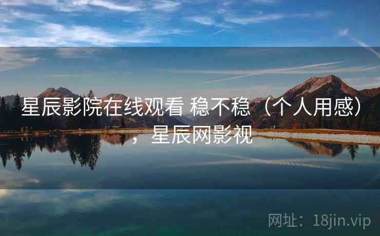 星辰影院在线观看 稳不稳（个人用感），星辰网影视  第2张