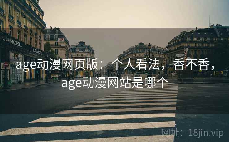 age动漫网页版：个人看法，香不香，age动漫网站是哪个  第2张