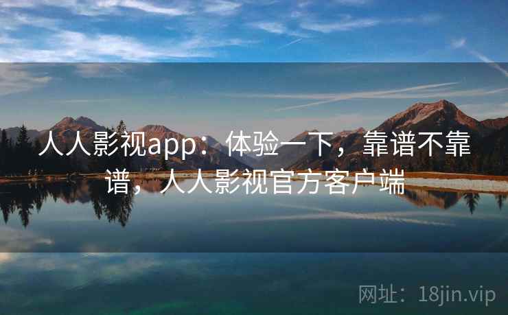 人人影视app:体验一下,靠谱不靠谱,人人影视官方客户端 第1张 人人影视app:体验一下,靠谱不靠谱,人人影视官方客户端 第1张
