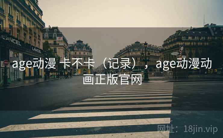 age动漫 卡不卡（记录），age动漫动画正版官网  第2张