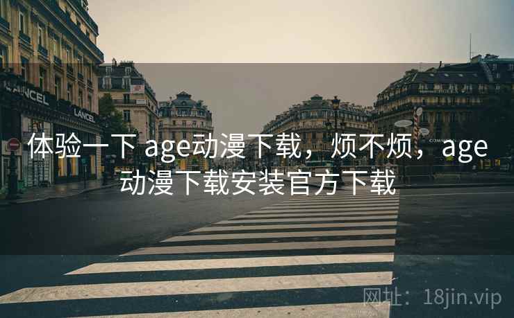 体验一下 age动漫下载，烦不烦，age动漫下载安装官方下载  第1张
