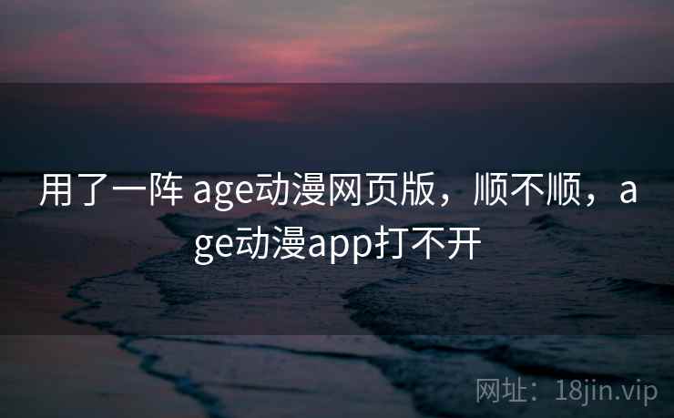 用了一阵 age动漫网页版，顺不顺，age动漫app打不开  第2张