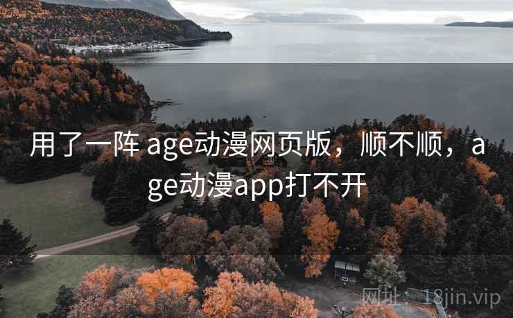 用了一阵 age动漫网页版，顺不顺，age动漫app打不开  第1张