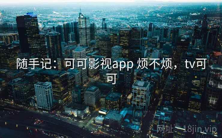 随手记：可可影视app 烦不烦，tv可可  第1张