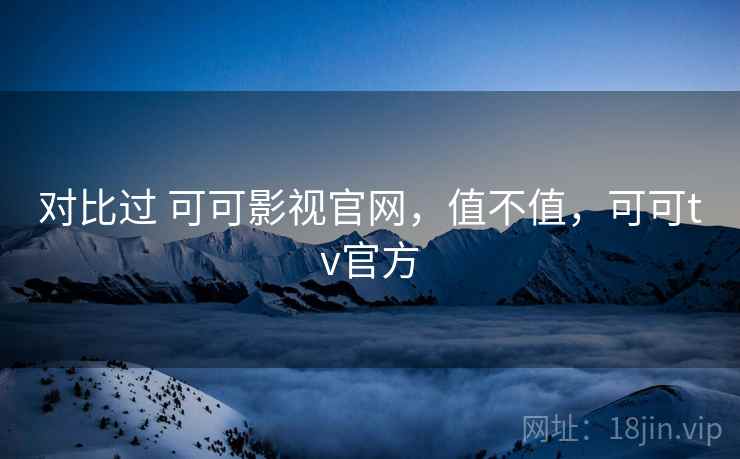对比过 可可影视官网，值不值，可可tv官方  第2张
