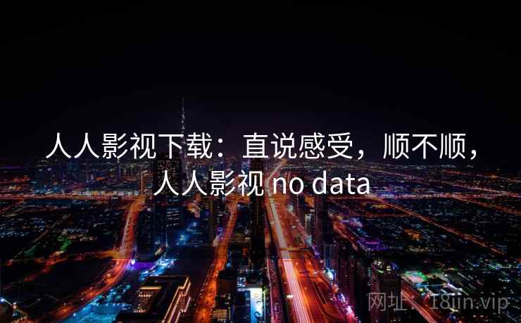 人人影视下载：直说感受，顺不顺，人人影视 no data  第1张