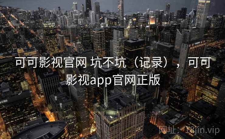 可可影视官网 坑不坑（记录），可可影视app官网正版  第2张