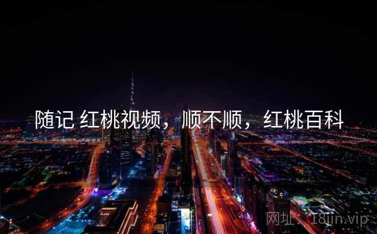 随记 红桃视频，顺不顺，红桃百科  第1张