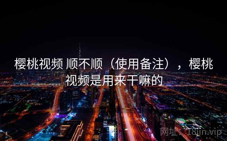 樱桃视频 顺不顺（使用备注），樱桃视频是用来干嘛的  第2张