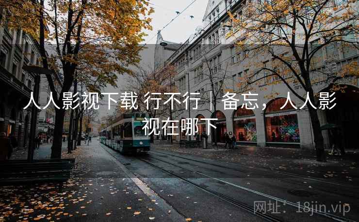 人人影视下载 行不行｜备忘，人人影视在哪下  第2张