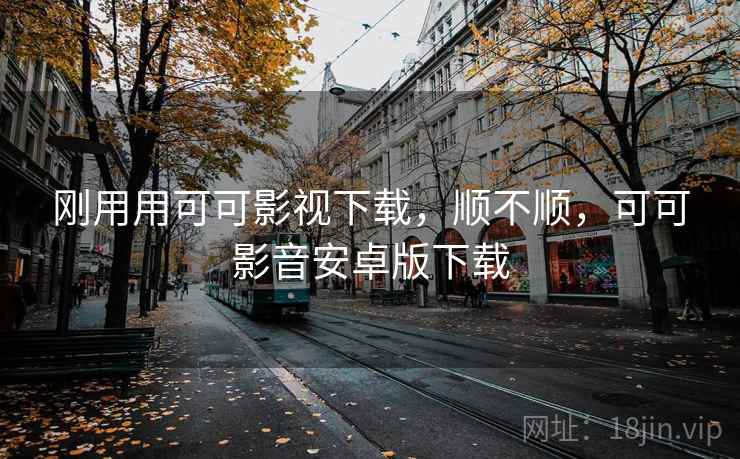 刚用用可可影视下载，顺不顺，可可影音安卓版下载  第1张