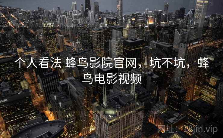 个人看法 蜂鸟影院官网，坑不坑，蜂鸟电影视频  第2张