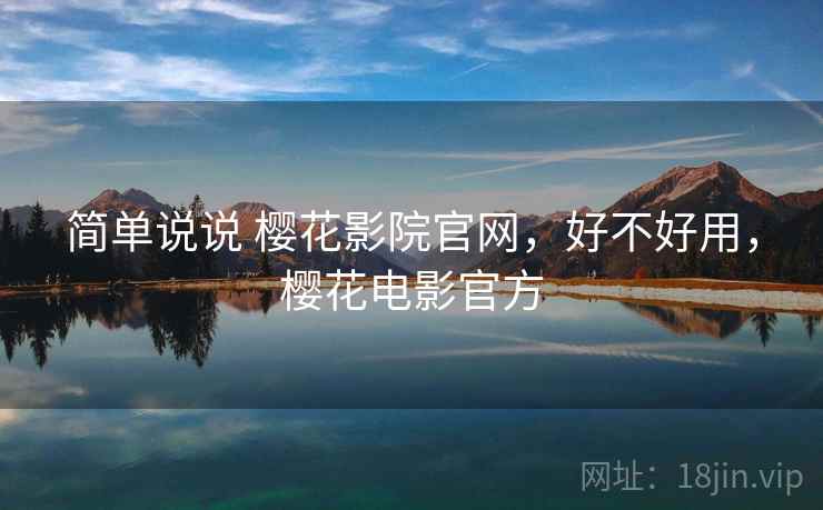 简单说说 樱花影院官网，好不好用，樱花电影官方  第1张