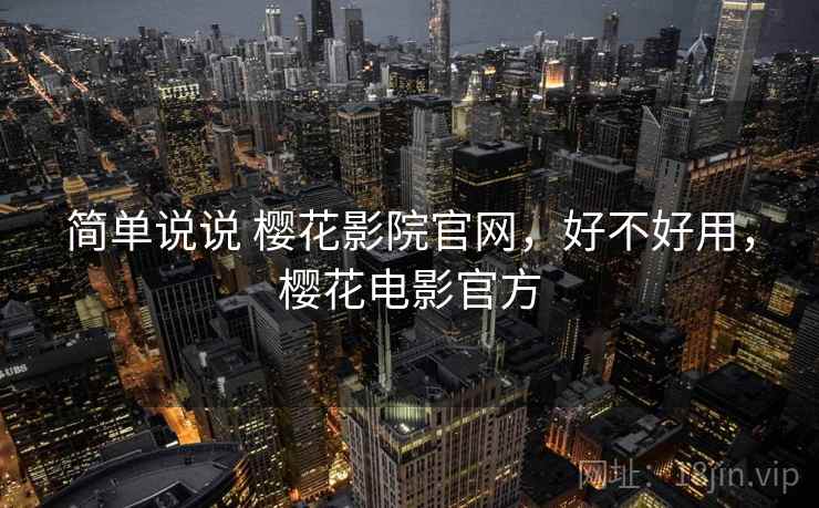 简单说说 樱花影院官网，好不好用，樱花电影官方  第2张