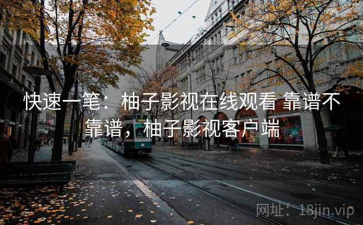 快速一笔：柚子影视在线观看 靠谱不靠谱，柚子影视客户端  第2张