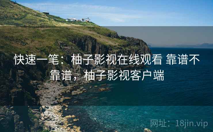快速一笔：柚子影视在线观看 靠谱不靠谱，柚子影视客户端  第1张