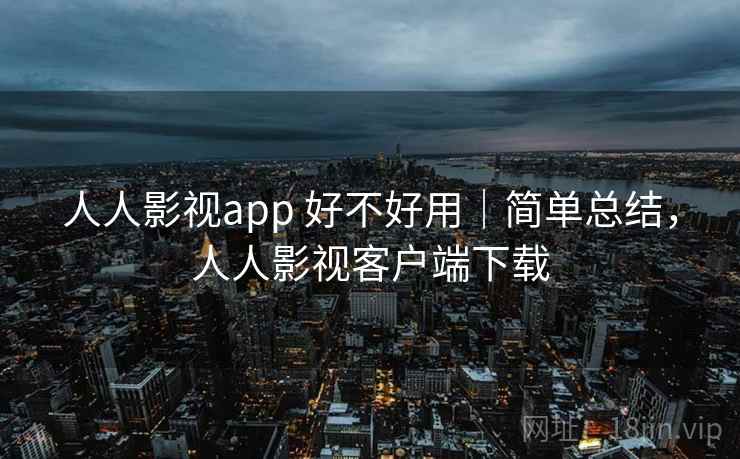 人人影视app 好不好用|简单总结,人人影视客户端下载 第1张 人人影视app 好不好用|简单总结,人人影视客户端下载 第1张