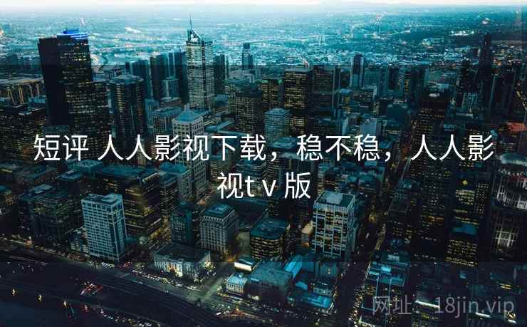 短评 人人影视下载,稳不稳,人人影视tⅴ版 第2张 短评 人人影视下载,稳不稳,人人影视tⅴ版 第2张