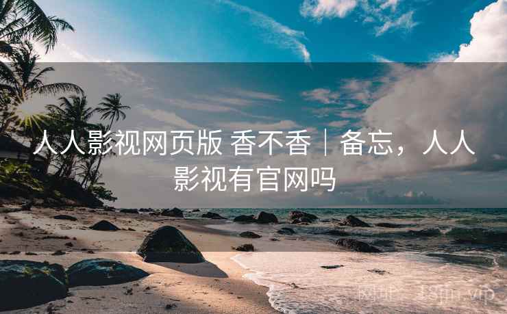 人人影视网页版 香不香｜备忘，人人影视有官网吗  第1张