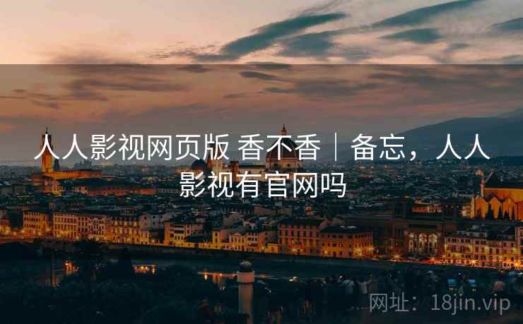 人人影视网页版 香不香｜备忘，人人影视有官网吗  第2张