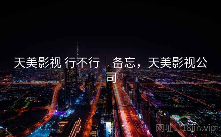 天美影视 行不行|备忘,天美影视公司 第2张 天美影视 行不行|备忘,天美影视公司 第2张