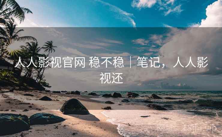 人人影视官网 稳不稳｜笔记，人人影视还  第2张