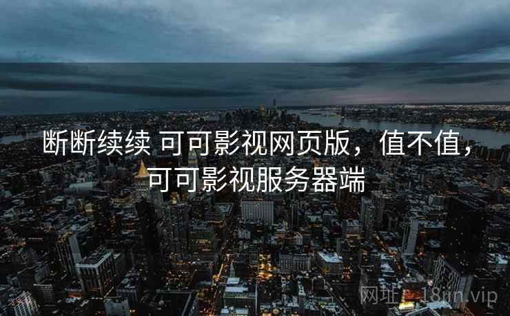断断续续 可可影视网页版，值不值，可可影视服务器端  第1张