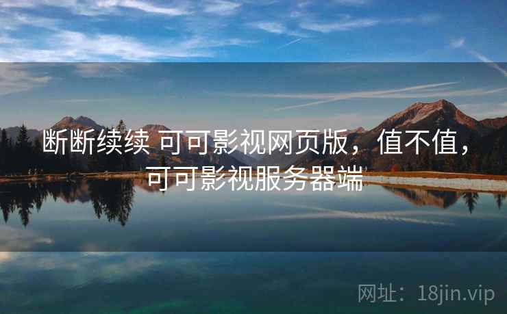 断断续续 可可影视网页版，值不值，可可影视服务器端  第2张