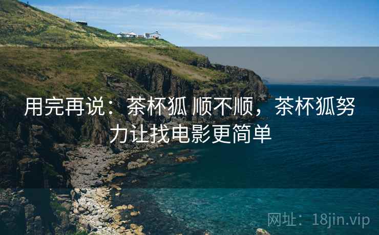 用完再说:茶杯狐 顺不顺,茶杯狐努力让找电影更简单 第1张 用完再说:茶杯狐 顺不顺,茶杯狐努力让找电影更简单 第1张