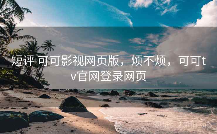 短评 可可影视网页版,烦不烦,可可tv官网登录网页 第2张 短评 可可影视网页版,烦不烦,可可tv官网登录网页 第2张