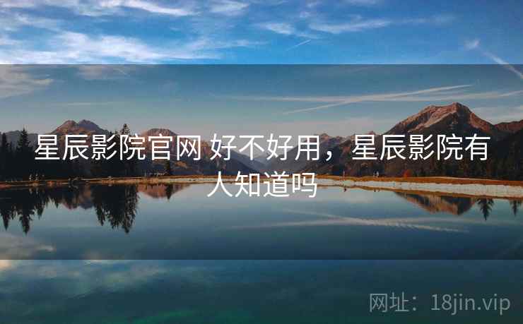 星辰影院官网 好不好用，星辰影院有人知道吗  第1张