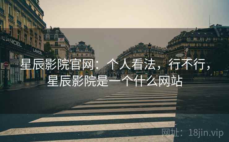星辰影院官网：个人看法，行不行，星辰影院是一个什么网站  第1张