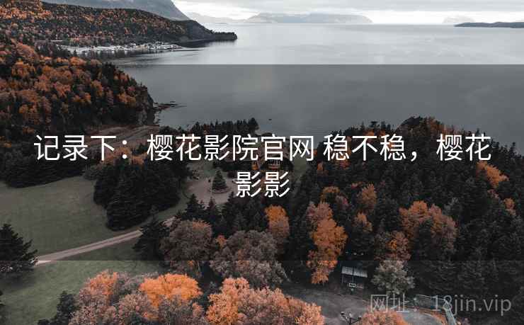 记录下：樱花影院官网 稳不稳，樱花影影  第1张