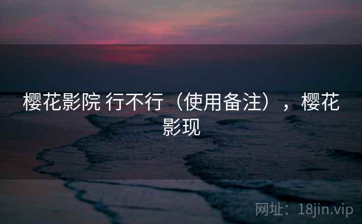 樱花影院 行不行（使用备注），樱花影现  第2张