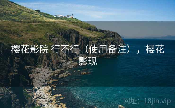樱花影院 行不行（使用备注），樱花影现  第1张