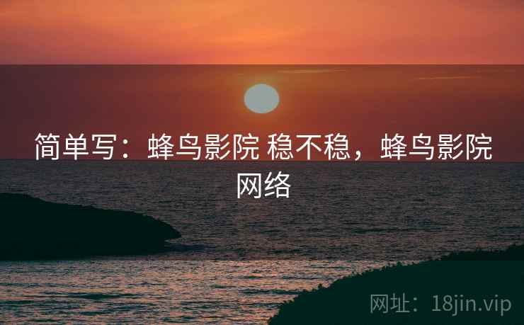 简单写:蜂鸟影院 稳不稳,蜂鸟影院网络 第2张 简单写:蜂鸟影院 稳不稳,蜂鸟影院网络 第2张