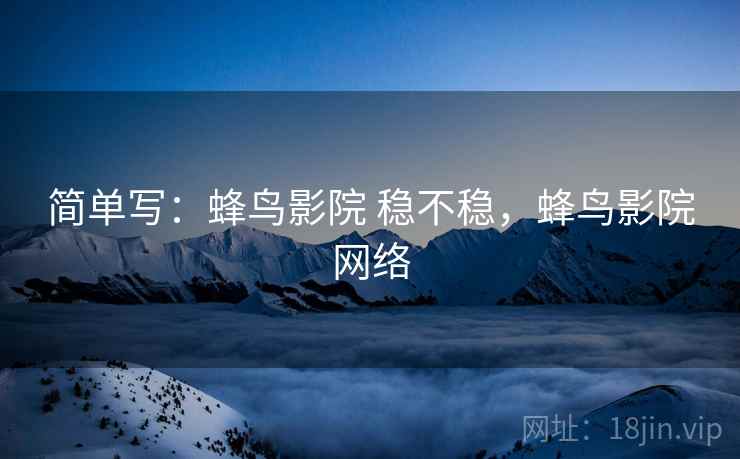 简单写:蜂鸟影院 稳不稳,蜂鸟影院网络 第1张 简单写:蜂鸟影院 稳不稳,蜂鸟影院网络 第1张