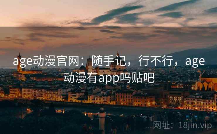 age动漫官网：随手记，行不行，age动漫有app吗贴吧  第2张