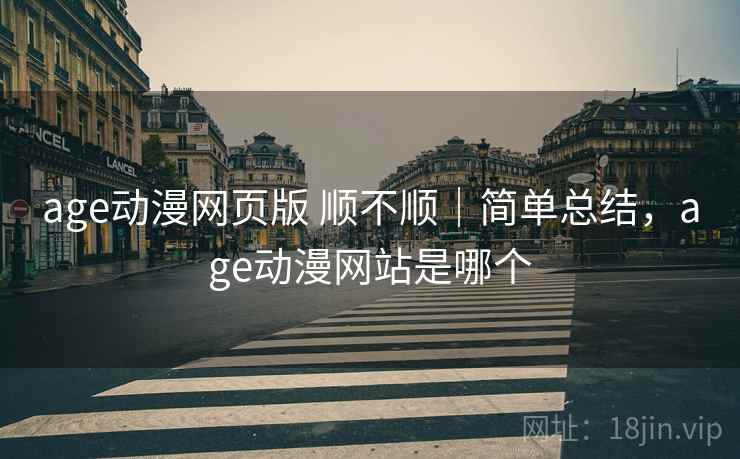 age动漫网页版 顺不顺｜简单总结，age动漫网站是哪个  第2张