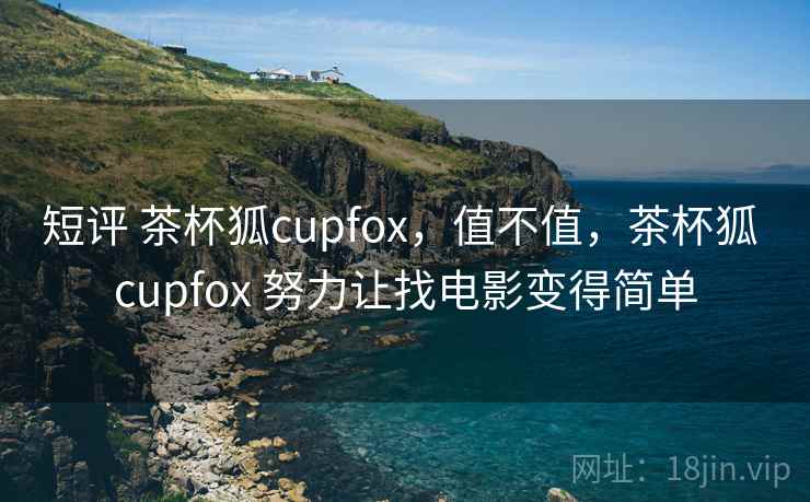 短评 茶杯狐cupfox，值不值，茶杯狐 cupfox 努力让找电影变得简单  第2张