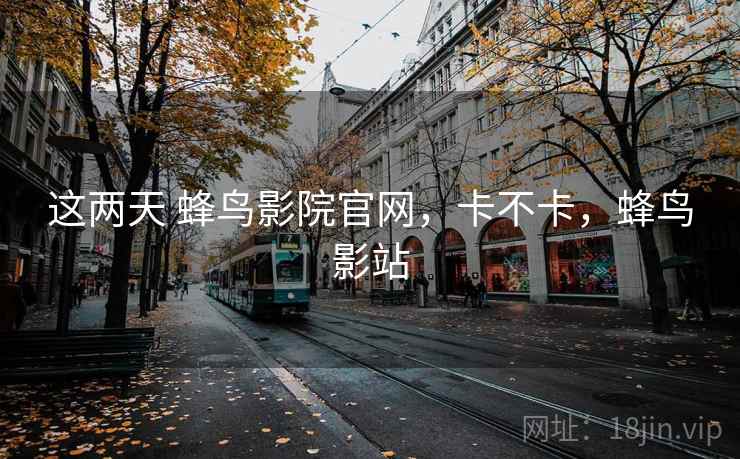 这两天 蜂鸟影院官网,卡不卡,蜂鸟影站 第2张 这两天 蜂鸟影院官网,卡不卡,蜂鸟影站 第2张
