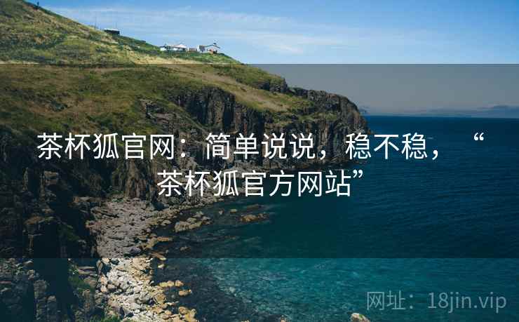 茶杯狐官网：简单说说，稳不稳，“茶杯狐官方网站”  第2张
