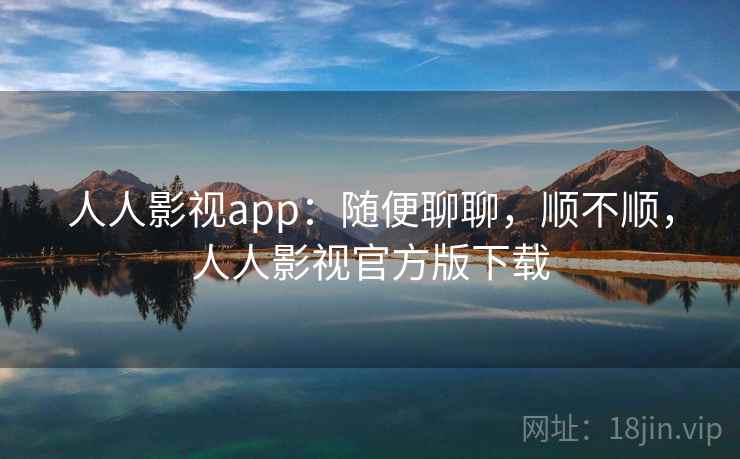 人人影视app:随便聊聊,顺不顺,人人影视官方版下载 第2张 人人影视app:随便聊聊,顺不顺,人人影视官方版下载 第2张